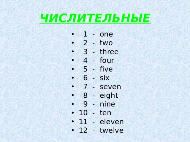 ЧИСЛИТЕЛЬНЫЕ  1  - one  2 - two  3 - three  4 - four  5 - five  6 - six  7 - seven  8 - eight  9 - nine 10 - ten 11 - eleven 12 - twelve 