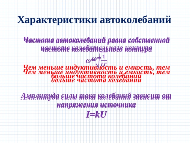 Характеристики автоколебаний Частота автоколебаний равна собственной частоте колебательного контура  ω=  Чем меньше индуктивность и емкость, тем больше частота колебаний   Амплитуда силы тока колебаний зависит от напряжения источника  I=kU   
