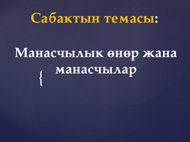 Сабактын темасы : Манасчылык өнөр жана манасчылар 