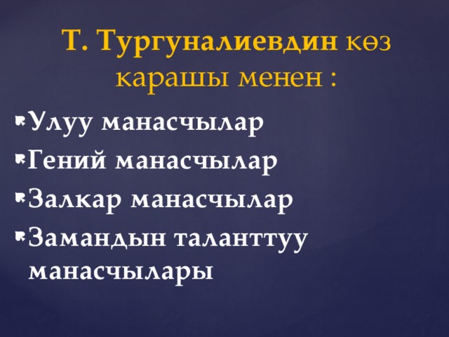  Т. Тургуналиевдин көз карашы менен : Улуу манасчылар Гений манасчылар  Залкар манасчылар  Замандын таланттуу манасчылары 