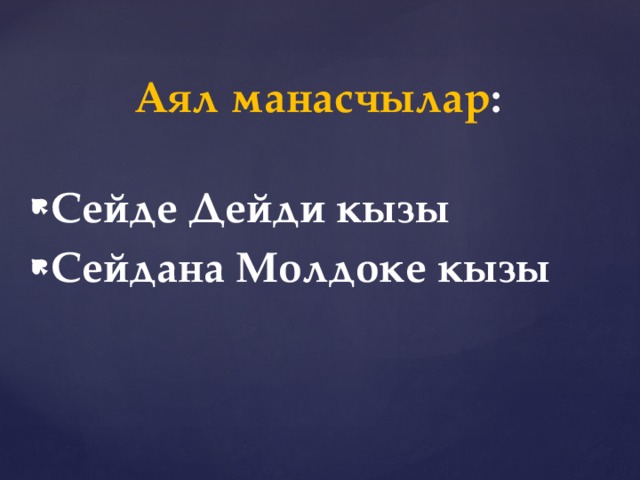Аял манасчылар :   Сейде Дейди кызы Сейдана Молдоке кызы 