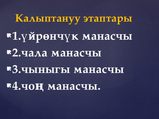 Калыптануу этаптары 1.үйрөнчүк манасчы 2.чала манасчы 3.чыныгы манасчы 4.чоң манасчы. 