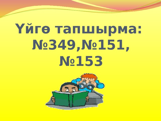 Үйгө тапшырма:  №349,№151, №153   