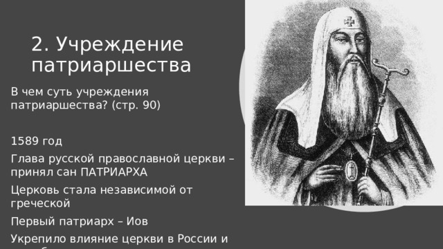 2. Учреждение патриаршества В чем суть учреждения патриаршества? (стр. 90) 1589 год Глава русской православной церкви – принял сан ПАТРИАРХА Церковь стала независимой от греческой Первый патриарх – Иов Укрепило влияние церкви в России и за рубежом 