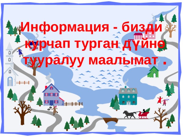 Информация - бизди курчап турган дүйнө тууралуу маалымат . 