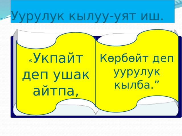 Уурулук кылуу-уят иш. Көрбөйт деп уурулук кылба.” « Укпайт деп ушак айтпа, 