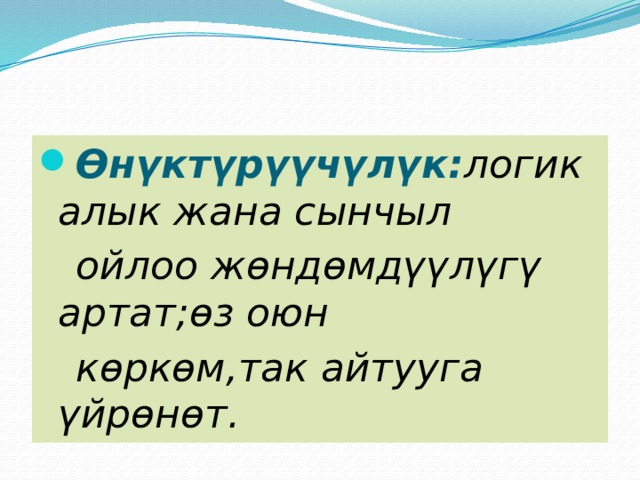 Өнүктүрүүчүлүк: логикалык жана сынчыл  ойлоо жөндөмдүүлүгү артат;өз оюн  көркөм,так айтууга үйрөнөт.  