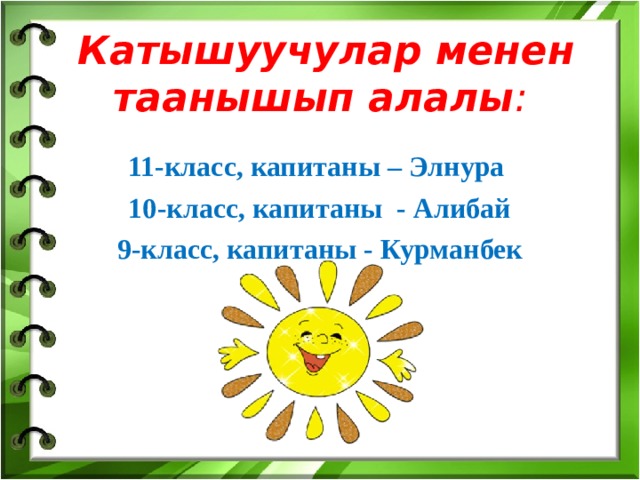  Катышуучулар менен таанышып алалы : 11-класс, капитаны – Элнура 10-класс, капитаны - Алибай 9-класс, капитаны - Курманбек  