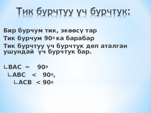                                                                                                             Бир бурчум тик, экөөсү тар Тик бурчум 90 0  ка барабар Тик бурчтуу үч бурчтук деп аталган ушундай  үч бурчтук бар.    ∟ ВАС  ═    90 0        ∟ АВС    0 ,         ∟ АСВ   0                                                                                                                                                                                                                                                                         