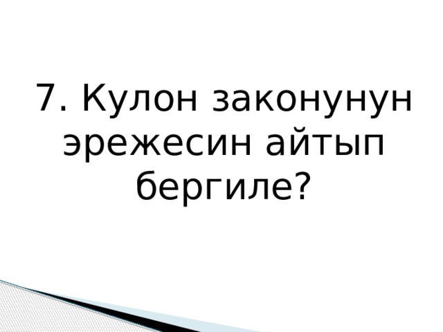 7. Кулон законунун эрежесин айтып бергиле? 