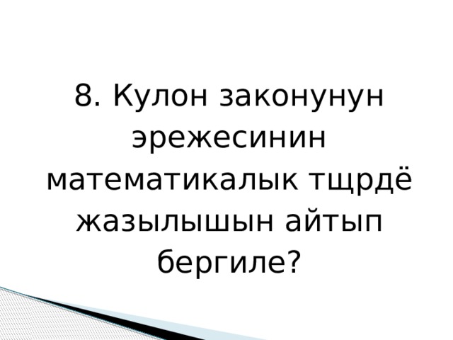 8. Кулон законунун эрежесинин математикалык тщрдё жазылышын айтып бергиле? 