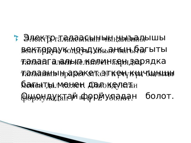  Электр талаасынын чыъалышы вектордук чоъдук, анын багыты талаага алып келинген зарядка талаанын аракет эткен кщчщнщн багыты менен дал келет. Ошондуктан формуладан болот.   