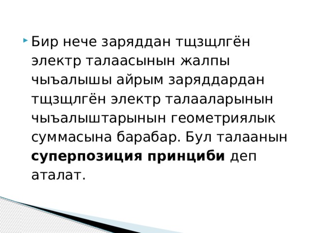 Бир нече заряддан тщзщлгён электр талаасынын жалпы чыъалышы айрым заряддардан тщзщлгён электр талааларынын чыъалыштарынын геометриялык суммасына барабар. Бул талаанын суперпозиция принциби деп аталат. 