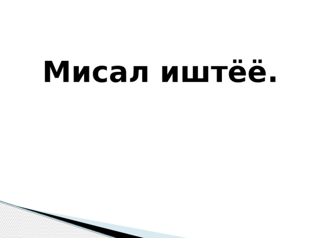 Мисал иштёё. 