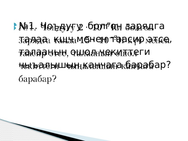 № 1. Чоъдугу болгон зарядга талаа кщч менен таасир этсе, талаанын ошол чекиттеги чыъалышын канчага барабар?   