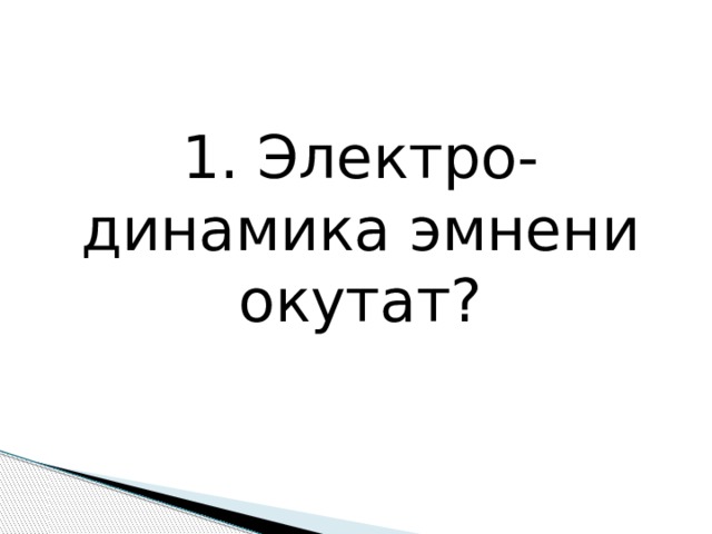 1. Электро-динамика эмнени окутат? 