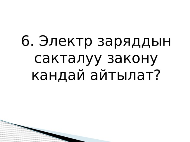 6. Электр заряддын сакталуу закону кандай айтылат? 