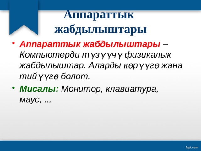 Аппараттык  жабдылыштары Аппараттык жабдылыштары – Компьютерди түзүүчү физикалык жабдылыштар. Аларды көрүүгө жана тийүүгө болот. Мисалы: Монитор, клавиатура, маус, ... 