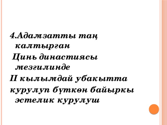  4.Адамзатты таң калтырган  Цинь династиясы мезгилинде II кылымдай убакытта курулуп бүткөн байыркы эстелик курулуш   