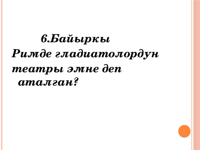   6.Байыркы Римде гладиатолордун театры эмне деп аталган? 