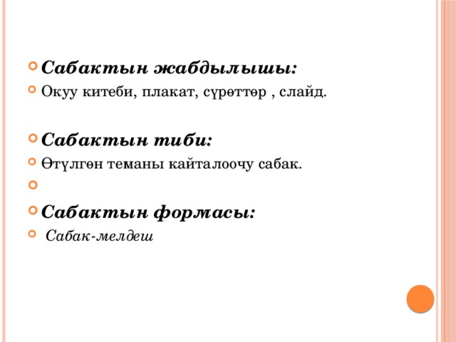 Сабактын жабдылышы:   Сабактын жабдылышы: Окуу китеби, плакат, сүрөттөр , слайд.  Сабактын тиби: Өтүлгөн теманы кайталоочу сабак. Сабактын формасы:  Сабак-мелдеш  