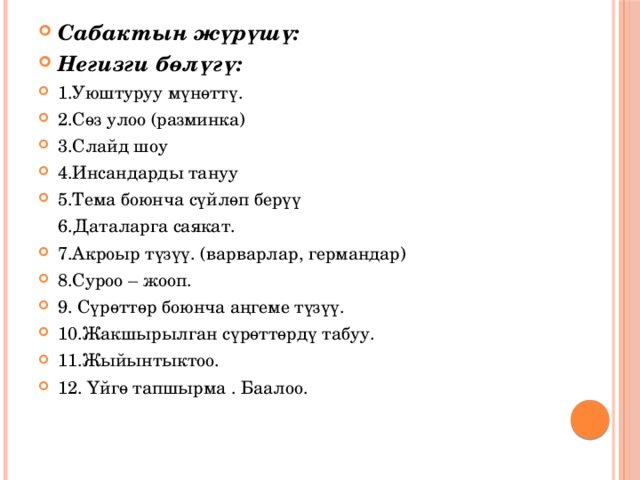 Сабактын жүрүшү: Негизги бөлүгү: 1.Уюштуруу мүнөттү. 2.Сөз улоо (разминка) 3.Слайд шоу 4.Инсандарды тануу 5.Тема боюнча сүйлөп берүү  6.Даталарга саякат. 7.Акроыр түзүү. (варварлар, германдар) 8.Суроо – жооп. 9. Сүрөттөр боюнча аңгеме түзүү. 10.Жакшырылган сүрөттөрдү табуу. 11.Жыйынтыктоо. 12. Үйгө тапшырма . Баалоо. 