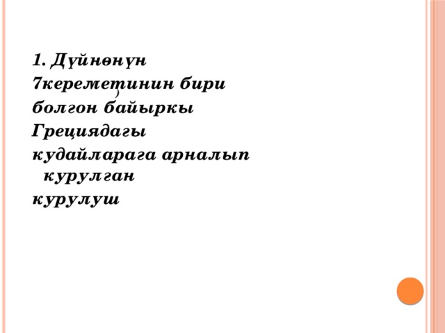 1. Дүйнөнүн 7кереметинин бири болгон байыркы Грециядагы кудайларага арналып курулган курулуш     )  