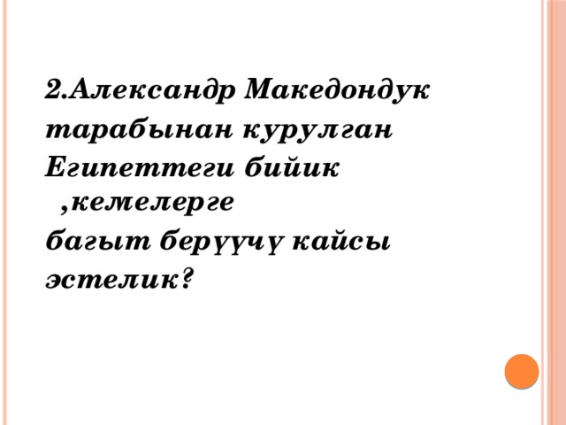  2.Александр Македондук тарабынан курулган Египеттеги бийик ,кемелерге багыт берүүчү кайсы эстелик?  