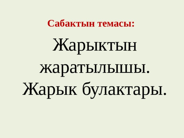 Сабактын темасы: Жарыктын жаратылышы. Жарык булактары. 