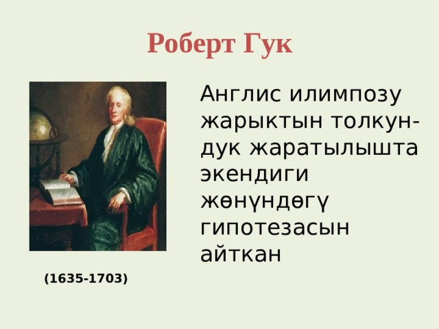 Роберт Гук Англис илимпозу жарыктын толкун-дук жаратылышта экендиги жөнүндөгү гипотезасын айткан (1635-1703) 