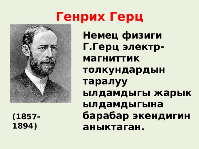 Генрих Герц Немец физиги Г.Герц электр-магниттик толкундардын таралуу ылдамдыгы жарык ылдамдыгына барабар экендигин аныктаган. (1857-1894) 