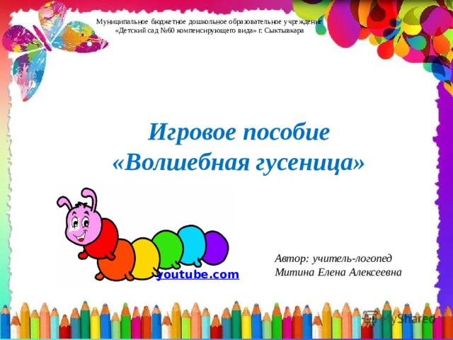 Муниципальное бюджетное дошкольное образовательное учреждение «Детский сад №60 компенсирующего вида» г. Сыктывкара Игровое пособие «Волшебная гусеница» Автор: учитель-логопед Митина Елена Алексеевна 