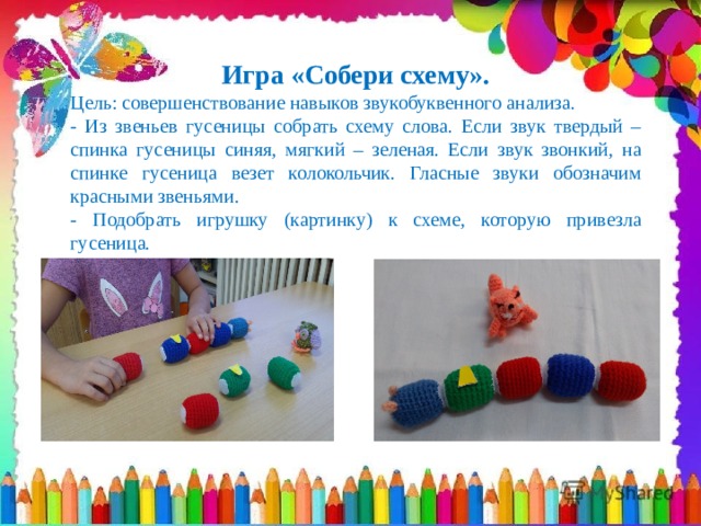 Игра «Собери схему». Цель: совершенствование навыков звукобуквенного анализа. - Из звеньев гусеницы собрать схему слова. Если звук твердый – спинка гусеницы синяя, мягкий – зеленая. Если звук звонкий, на спинке гусеница везет колокольчик. Гласные звуки обозначим красными звеньями. - Подобрать игрушку (картинку) к схеме, которую привезла гусеница. 