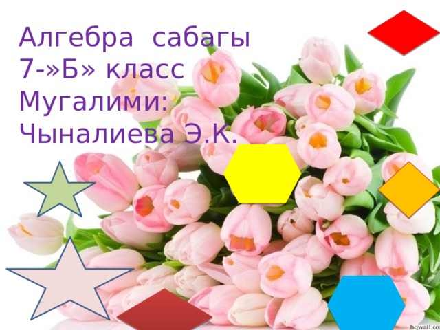 Алгебра сабагы  7-»Б» класс Мугалими: Чыналиева Э.К.   