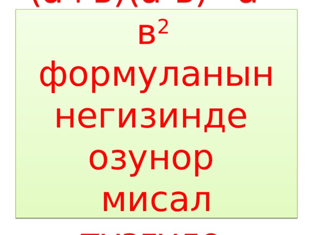 (а+в)(а-в)=а 2 -в 2 формуланын  негизинде озунор  мисал тузгуло. 