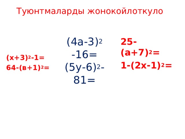  Туюнтмаларды жонокойлоткуло (4а-3) 2 -16=  (5у-6) 2 -81=   25-(а+7) 2 = 1-(2х-1) 2 =       (х+3) 2 -1= 64-(в+1) 2 =    