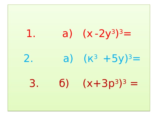 1. а) (х  -2у 3 ) 3 =       2. а) (к 3 +5у) 3 =     3. б) (х+3р 3 ) 3 = 