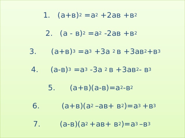  1. (а+в) 2 =а 2 +2ав +в 2     2. (а - в) 2 =а 2 -2ав +в 2     3. (а+в) 3 =а 3 +3а 2 в +3ав 2 +в 3       4. (а-в) 3 =а 3 -3а 2 в +3ав 2 - в 3     5. (а+в)(а-в)=а 2 -в 2    6. (а+в)(а 2 –ав+ в 2 )=а 3 +в 3     7. (а-в)(а 2 +ав+ в 2 )=а 3 –в 3   