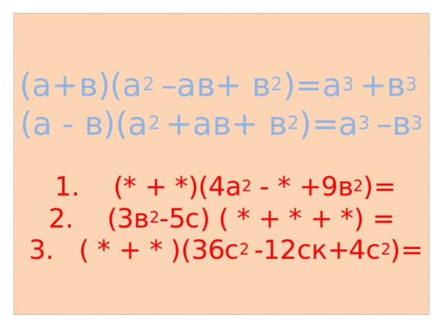 (а+в)(а 2 –ав+ в 2 )=а 3 +в 3  (а - в)(а 2 +ав+ в 2 )=а 3 –в 3       1. (* + *)(4а 2 - * +9в 2 )=  2. (3в 2 -5с) ( * + * + *) =  3. ( * + * )(36с 2 -12ск+4с 2 )= 