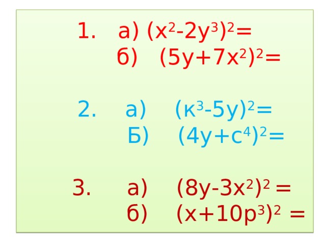 1. а) (х 2 -2у 3 ) 2 =  б) (5у+7х 2 ) 2 =      2. а) (к 3 -5у) 2 =  Б) (4у+с 4 ) 2 =     3. а) (8у-3х 2 ) 2 =  б) (х+10р 3 ) 2 =  