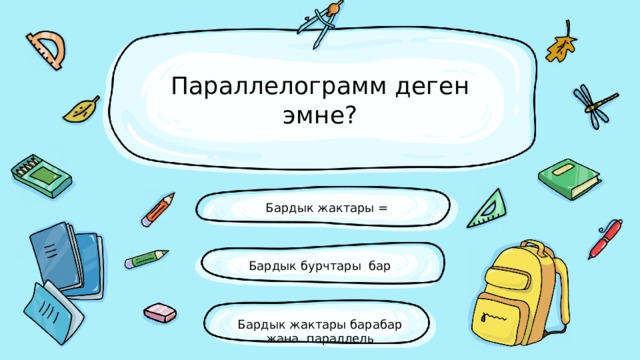 Параллелограмм деген эмне? Бардык жактары = Бардык бурчтары бар Бардык жактары барабар жана параллель 