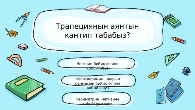 Трапециянын аянтын кантип табабыз? Негизин бийиктигине кобойтобуз Негиздеринин жарым суммасын бийиктигине кобойтобуз Периметрин негизине кобойтуу керек 