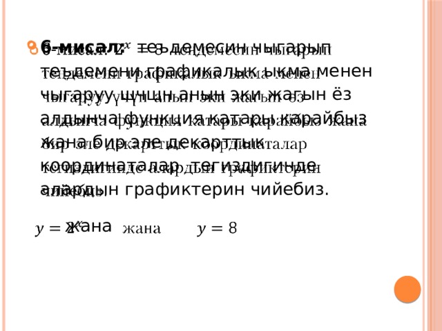 6-мисал: теъдемесин чыгарып теъдемени графикалык ыкма менен чыгаруу щчщн анын эки жагын ёз алдынча функция катары карайбыз жана бир эле декарттык координаталар тегиздигинде алардын графиктерин чийебиз.    жана 