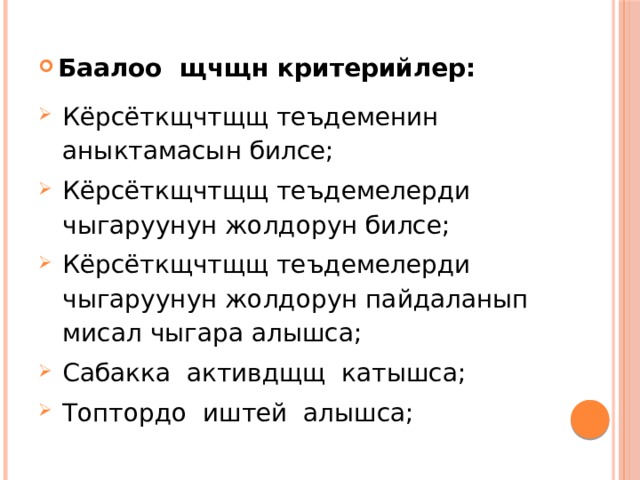 Баалоо щчщн критерийлер: Кёрсёткщчтщщ теъдеменин аныктамасын билсе; Кёрсёткщчтщщ теъдемелерди чыгаруунун жолдорун билсе; Кёрсёткщчтщщ теъдемелерди чыгаруунун жолдорун пайдаланып мисал чыгара алышса; Сабакка активдщщ катышса; Топтордо иштей алышса; 