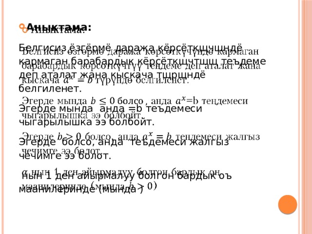 Аныктама:   Белгисиз ёзгёрмё даража кёрсёткщчщндё кармаган барабардык кёрсёткщчтщщ теъдеме деп аталат жана кыскача тщрщндё белгиленет. Эгерде мында анда =b теъдемеси чыгарылышка ээ болбойт. Эгерде болсо, анда теъдемеси жалгыз чечимге ээ болот.  нын 1 ден айырмалуу болгон бардык оъ маанилеринде (мында ) 
