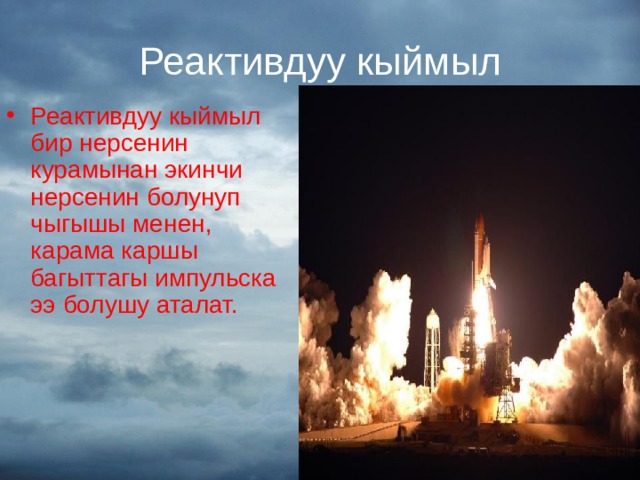 Реактивдуу кыймыл Реактивдуу кыймыл бир нерсенин курамынан экинчи нерсенин болунуп чыгышы менен, карама каршы багыттагы импульска ээ болушу аталат. 