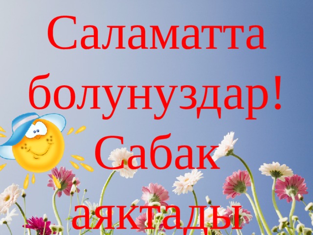 Саламатта болунуздар!  Сабак аяктады 