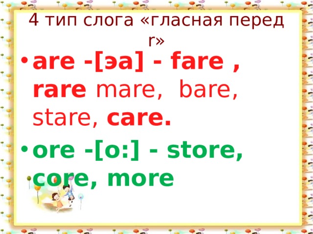 4 тип слога «гласная перед r» are -[эа] - fare , rare mare,  bare, stare, care. ore -[о:] - store,  core, more  