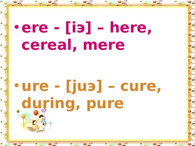 ere - [iэ] – here, cereal, mere   ure - [juэ] – cure, during, pure   