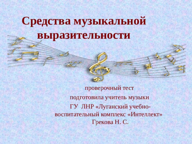 Средства музыкальной выразительности проверочный тест подготовила учитель музыки ГУ ЛНР «Луганский учебно-воспитательный комплекс «Интеллект» Грекова Н. С. 